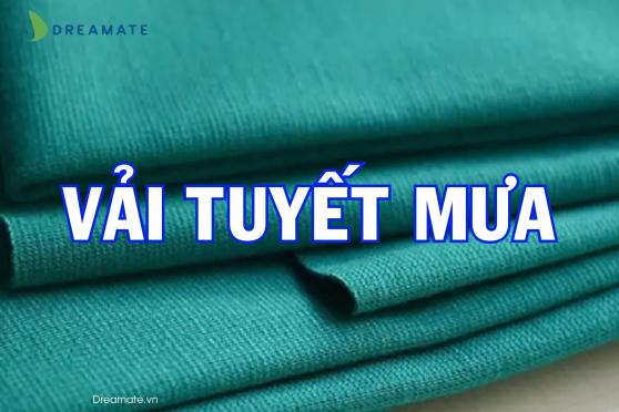 Vải tuyết mưa là gì? Tìm hiểu chi tiết về vải tuyết mưa may đồng phục